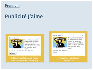 Premium


Publicité J’aime




  1. Cliquer sur le bouton J’aime   2. Vous êtes maintenant
  pour se connecter à la marque.            connecté
 