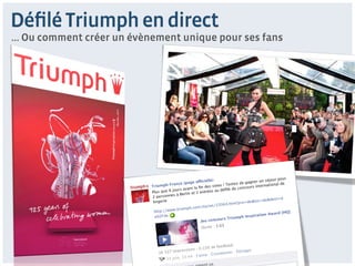 Déﬁlé Triumph en direct
… Ou comment créer un évènement unique pour ses fans
 