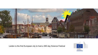 Leiden is the first European city to host a 365 day Science Festival
 