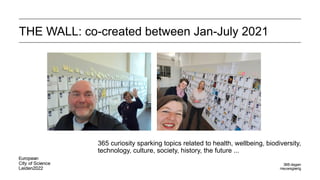 THE WALL: co-created between Jan-July 2021
365 curiosity sparking topics related to health, wellbeing, biodiversity,
technology, culture, society, history, the future ...
 