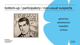 bottom-up / participatory / non-usual suspects
generous
adventurous
empathic
curious
 
