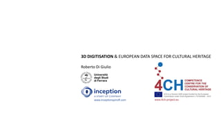 3D DIGITISATION & EUROPEAN DATA SPACE FOR CULTURAL HERITAGE
Roberto Di Giulio
4CH is a Horizon 2020 project funded by the European
Commission under Grant Agreement n.101004468 – 4CH.
www.4ch-project.eu
www.inceptionspinoff.com
 