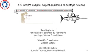 ESPADON, a digital project dedicated to heritage science
Funding body:
Fondation des Sciences du Patrimoine
(Heritage Science Foundation)
Scientific Coordinator:
Vincent Detalle
Scientific Deputies:
Romain Thomas, Emmanuel Poirault 40
 
