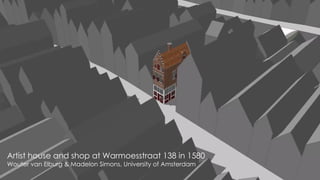 Artist house and shop at Warmoesstraat 138 in 1580
Wouter van Elburg & Madelon Simons, University of Amsterdam
 