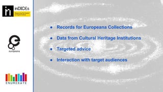 ● Records for Europeana Collections
● Data from Cultural Heritage Institutions
● Targeted advice
● Interaction with target audiences
 