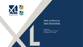 1
Web-conférence
Lean Accounting
Animée par :
Florence Chevalier, FC Conseil
Éric Huguerre, XL Groupe
 