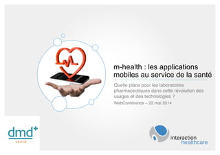 AGENDA
m-health : les applications
mobiles au service de la santé
Quelle place pour les laboratoires
pharmaceutiques dans cette révolution des
usages et des technologies ? !
WebConférence – 22 mai 2014!
 