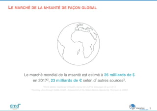 Le marché mondial de la msanté est estimé à 26 milliards de $
en 20172, 23 milliards de € selon d’autres sources3.!
!
2Wor...