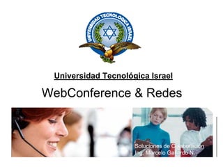 Universidad Tecnológica Israel

WebConference  Redes



                     Soluciones de Colaboración
                     Ing. Marcelo Gallardo N.
 