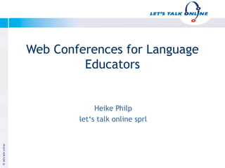Web Conferences for Language
               Educators


                   Heike Philp
              let‘s talk online sprl



Januar 2003


                                       Copyright let‘s talk online
 