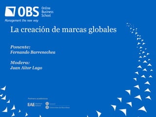 La creación de marcas globales

Ponente:
Fernando Barrenechea

Modera:
Juan Aitor Lago




        Partners académicos
 