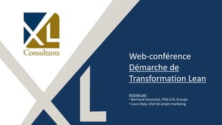 Web-conférence
Démarche de
Transformation Lean
Animée par :
• Bertrand Seneschal, PDG d’XL Groupe
• Laura Balp, Chef de projet marketing
 