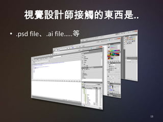 視覺設計師接觸的東西是..
• .psd file、.ai file…..等




                           13
 