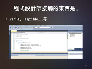 程式設計師接觸的東西是..
• .cs file、.aspx file…..等




                            18
 