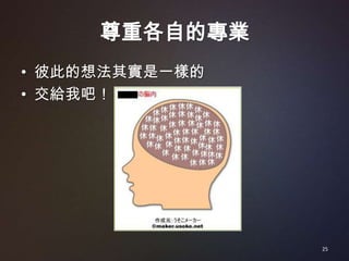 尊重各自的專業
• 彼此的想法其實是一樣的
• 交給我吧！




                25
 
