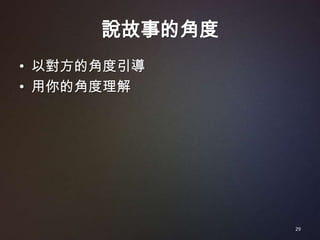 說故事的角度
• 以對方的角度引導
• 用你的角度理解




               29
 