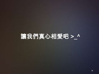 讓我們真心相愛吧 >_^




               36
 