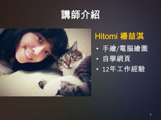講師介紹

   Hitomi 楊喆淇
   • 手繪/電腦繪圖
   • 自學網頁
   • 12年工作經驗




                4
 