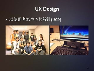 UX Design
• 以使用者為中心的設計(UCD)




                    6
 