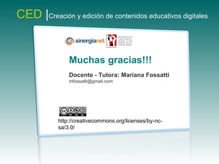 Muchas gracias!!!  Docente - Tutora: Mariana Fossatti [email_address] CED  | Creación y edición de contenidos educativos digitales   http://creativecommons.org/licenses/by-nc-sa/3.0/ 