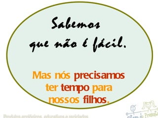 Sabemos  que não é fácil. Mas nós  precisamos ter  tempo  para  nossos  filhos . 