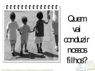 Quem vai conduzir  nossos filhos? 