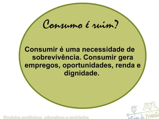 Consumo é ruim? Consumir é uma necessidade de sobrevivência. Consumir gera empregos, oportunidades, renda e dignidade.  
