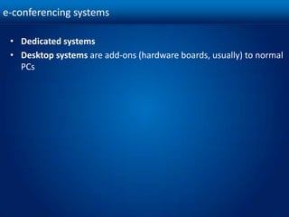 e-conferencing systemsDedicated systemsDesktop systems are add-ons (hardware boards, usually) to normal PCs