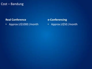 Cost – BandungReal ConferenceApprox.U$1000 /monthe-ConferencingApprox.U$50 /month