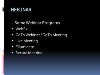 WEBINAR

· Some Webinar Programs
 WebEx
 GoTo Webinar / GoTo Meeting
 Live Meeting
 Elluminate
 Secure Meeting
 