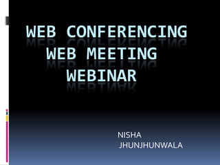 WEB CONFERENCING
  WEB MEETING
    WEBINAR


         NISHA
         JHUNJHUNWALA
 