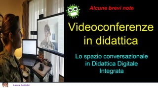 Videoconferenze
in didattica
Lo spazio conversazionale
in Didattica Digitale
Integrata
Alcune brevi note
 