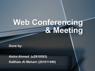 Web Conferencing
         & Meeting
Done by:


Aisha Ahmed (u2910593)
Kaltham Al Mehairi (201011490)
 