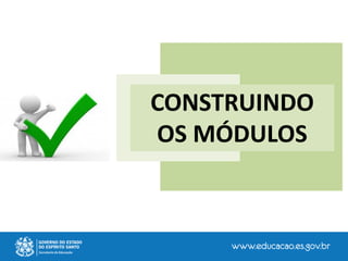 CONSTRUINDO
OS MÓDULOS
 