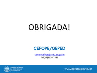 CEFOPE/GEPED
correiocefope@sedu.es.gov.br
Tel(27)3636.7836
OBRIGADA!
 