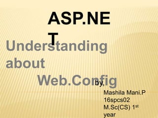 Understanding
about
Web.Config
ASP.NE
T
by,
Mashila Mani.P
16spcs02
M.Sc(CS) 1st
year
 