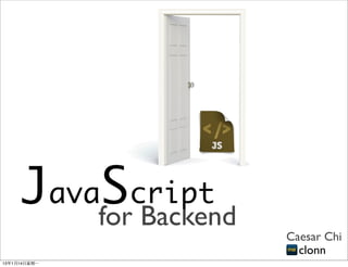 Javaforcript
          S Backend
                      Caesar Chi
                        clonn
13年1月14⽇日星期⼀一
 