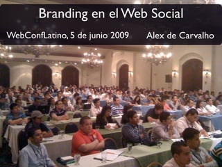 Branding en el Web Social
WebConfLatino, 5 de junio 2009   Alex de Carvalho
 