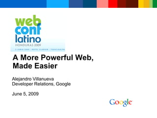 A More Powerful Web,
Made Easier
Alejandro Villanueva
Developer Relations, Google

June 5, 2009
 