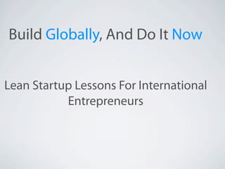 Build Globally, And Do It Now


Lean Startup Lessons For International
           Entrepreneurs
 