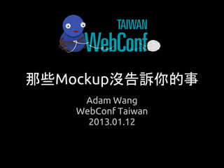 那些Mockup沒告訴你的事
     Adam Wang
    WebConf Taiwan
      2013.01.12
 