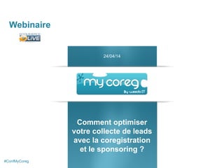 Webinaire
Comment optimiser
votre collecte de leads
avec la coregistration
et le sponsoring ?
24/04/14
#ConfMyCoreg
 