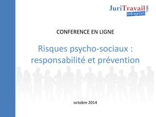 CONFERENCE EN LIGNE 
Risques psycho-sociaux : 
responsabilité et prévention 
octobre 2014 
 