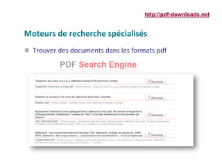 Moteurs de recherche spécialisés
 Trouver des documents dans les formats pdf
http://pdf-downloads.net
 