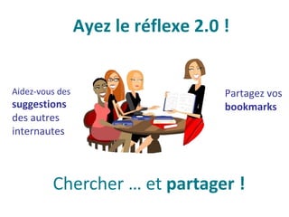 Ayez le réflexe 2.0 !
Partagez vos
bookmarks
Chercher … et partager !
Aidez-vous des
suggestions
des autres
internautes
 