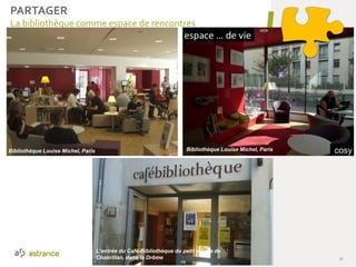 La bibliothèque comme espace de rencontres
31
L’entrée du Café-Bibliothèque du petit village de
Chabrillan, dans la Drôme
Bibliothèque Louise Michel, Paris Bibliothèque Louise Michel, Paris
PARTAGER
 