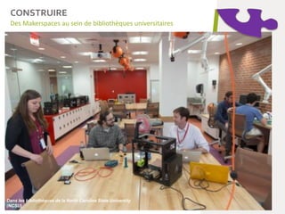 Dans les bibliothèques de la North Carolina State University
(NCSU),
Des Makerspaces au sein de bibliothèques universitaires
CONSTRUIRE
 