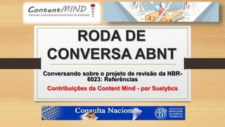 RODA DE
CONVERSA ABNT
Conversando sobre o projeto de revisão da NBR-
6023: Referências
Contribuições da Content Mind - por Suelybcs
 