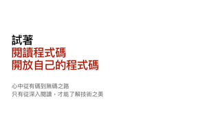 試著
閱讀程式碼
開放⾃⼰的程式碼
⼼中從有碼到無碼之路
只有從深入閱讀，才能了解技術之美
 
