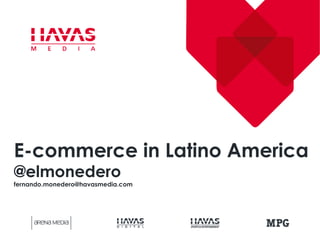 E-commerce in Latino America
@elmonedero
fernando.monedero@havasmedia.com
 